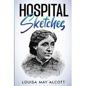 Hospital Sketches: Annotated -- Louisa May Alcott